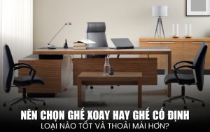 nên chọn ghế xoay hay ghế cố định